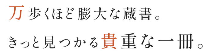 万歩くほど膨大な蔵書。きっと見つかる貴重な一冊。